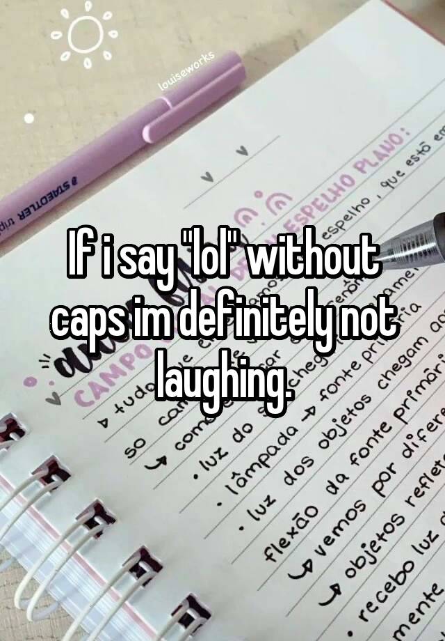 If i say "lol" without caps im definitely not laughing.