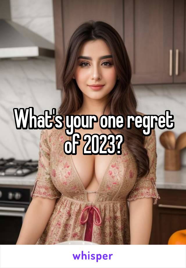 What's your one regret of 2023?