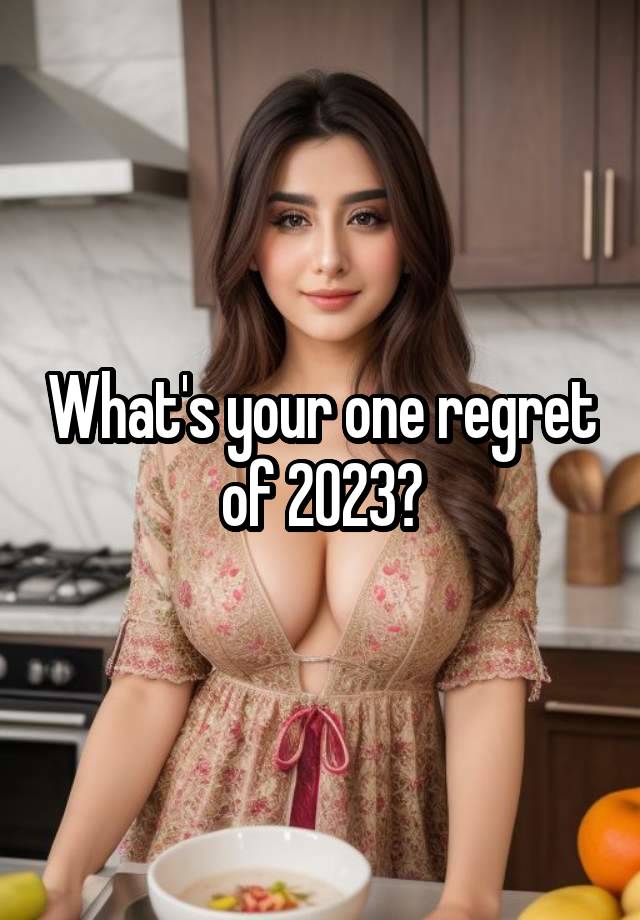 What's your one regret of 2023?