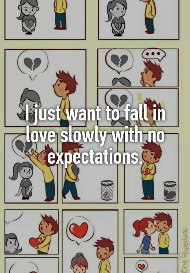 I just want to fall in love slowly with no expectations.