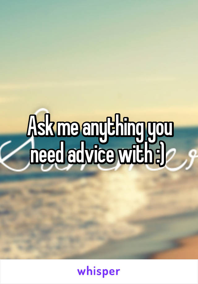 Ask me anything you need advice with :) 