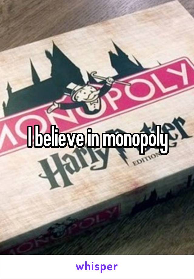 I believe in monopoly