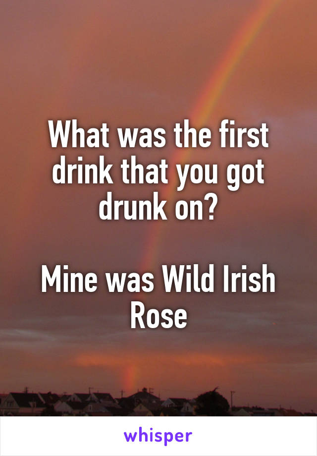 What was the first drink that you got drunk on?

Mine was Wild Irish Rose