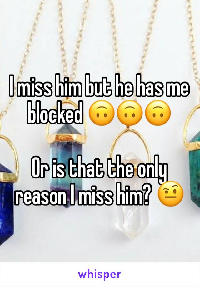 I miss him but he has me blocked 🙃🙃🙃 

Or is that the only reason I miss him? 🤨