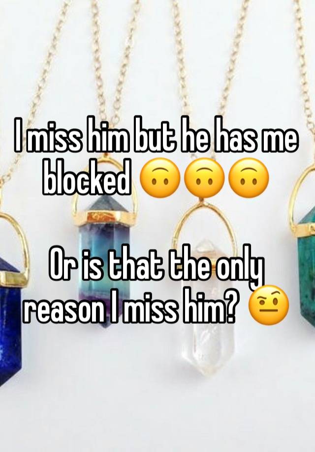 I miss him but he has me blocked 🙃🙃🙃 

Or is that the only reason I miss him? 🤨