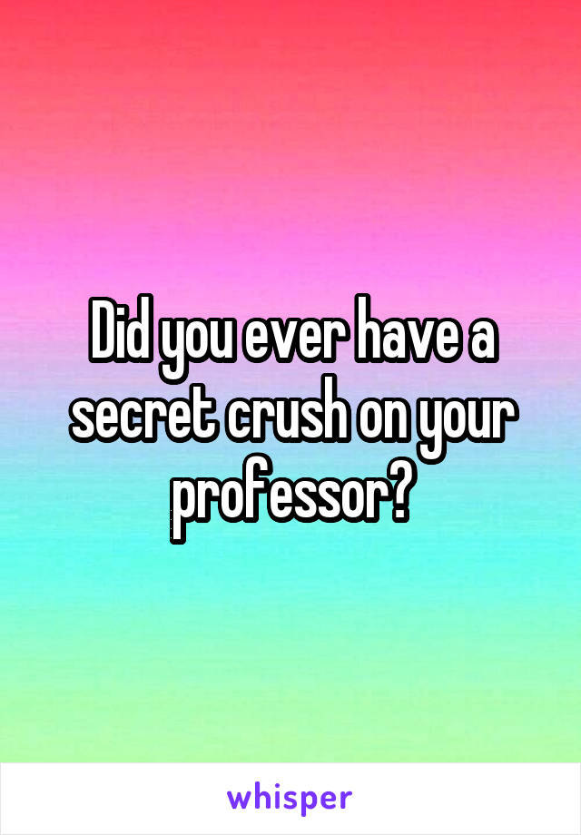 Did you ever have a secret crush on your professor?