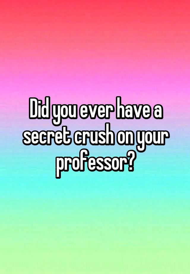 Did you ever have a secret crush on your professor?