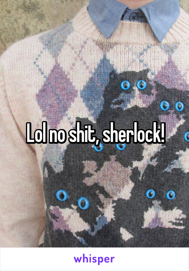 Lol no shit, sherlock!