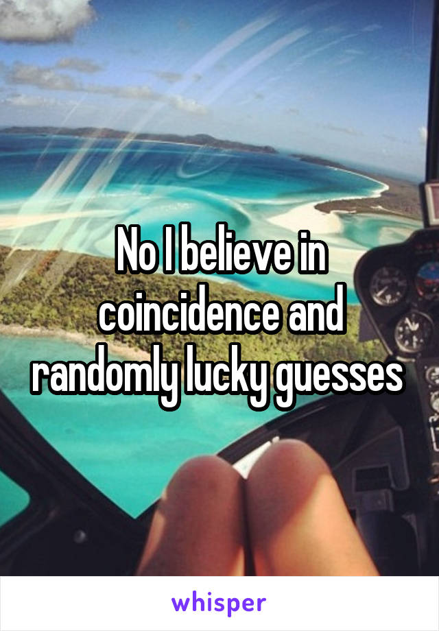 No I believe in coincidence and randomly lucky guesses 