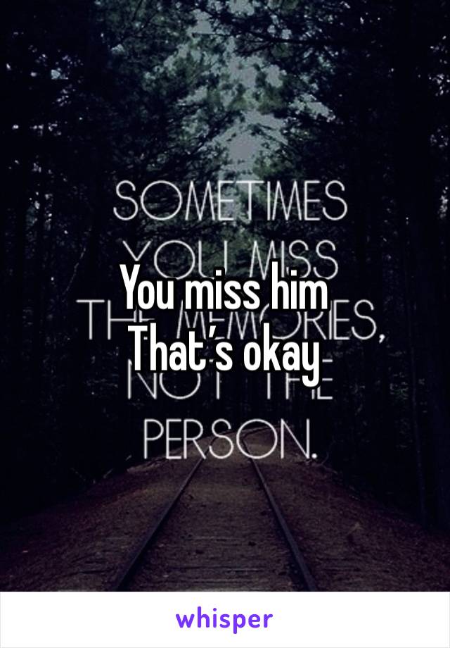 You miss him
That’s okay