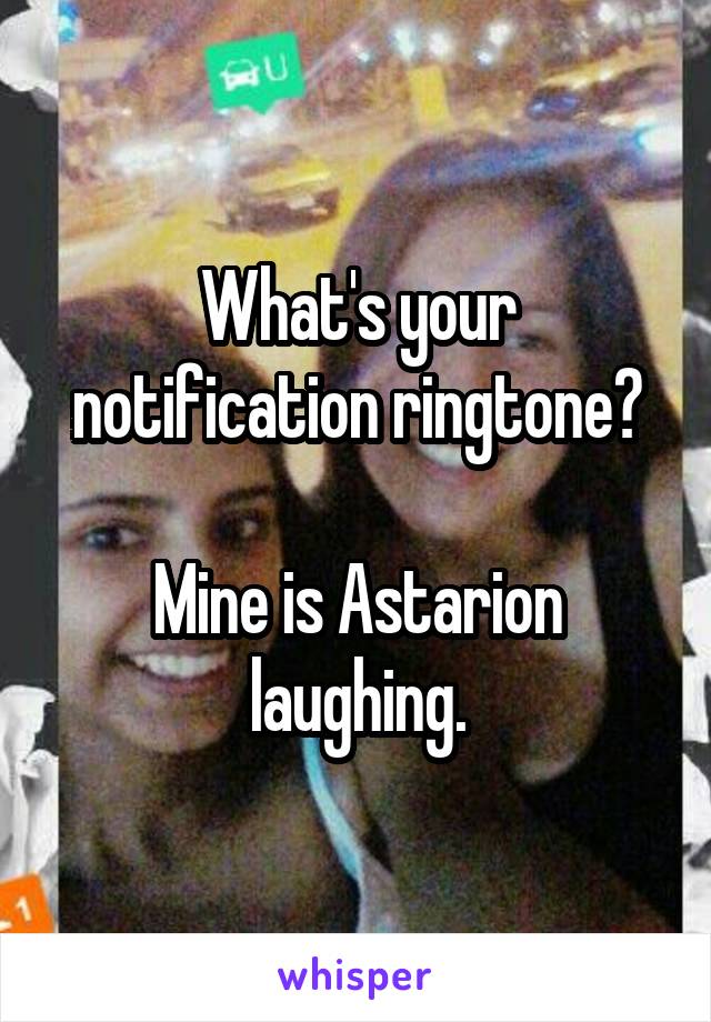 What's your notification ringtone?

Mine is Astarion laughing.