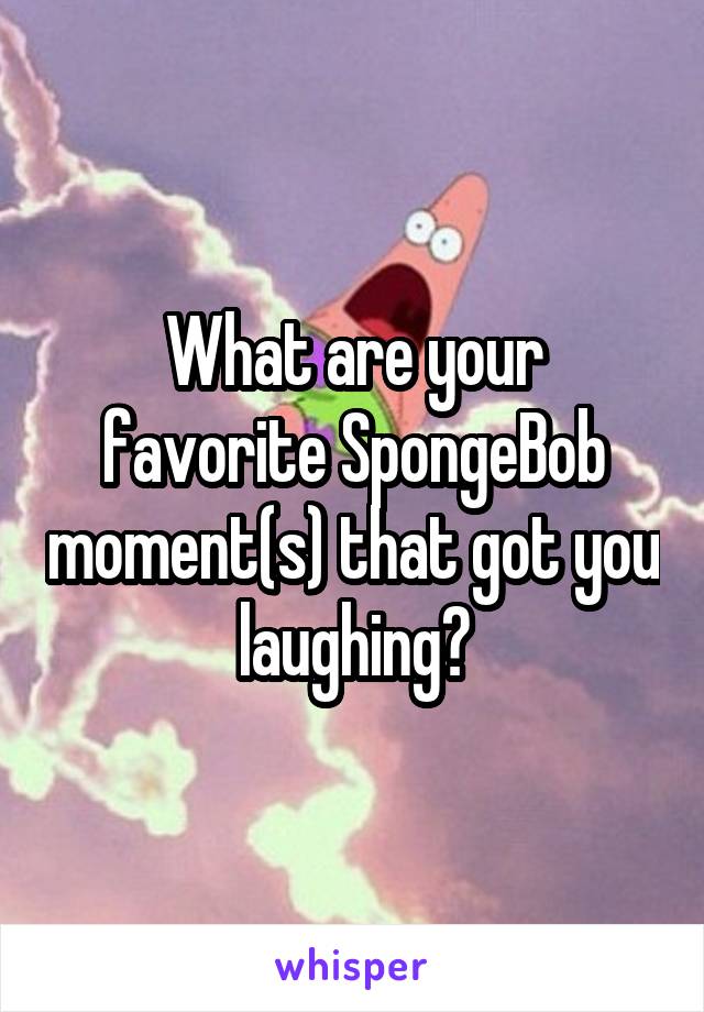 What are your favorite SpongeBob moment(s) that got you laughing?