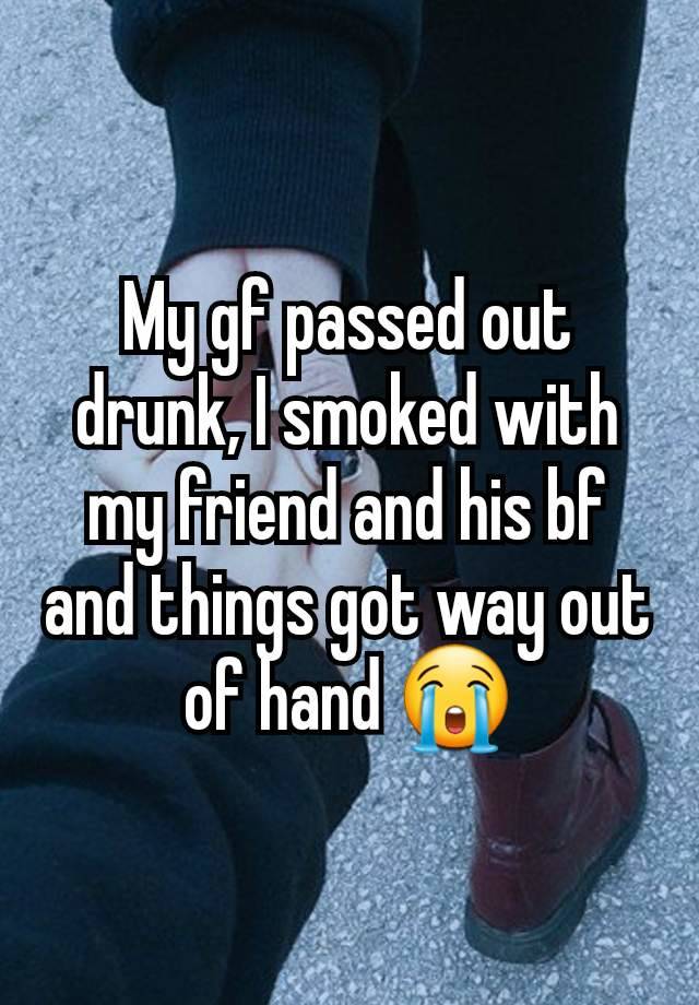 My gf passed out drunk, I smoked with my friend and his bf and things got way out of hand 😭