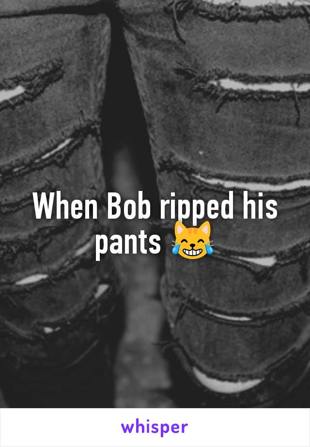 When Bob ripped his pants 😹