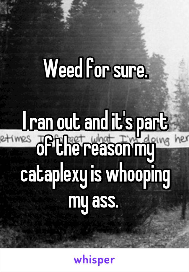 Weed for sure.

I ran out and it's part of the reason my cataplexy is whooping my ass. 