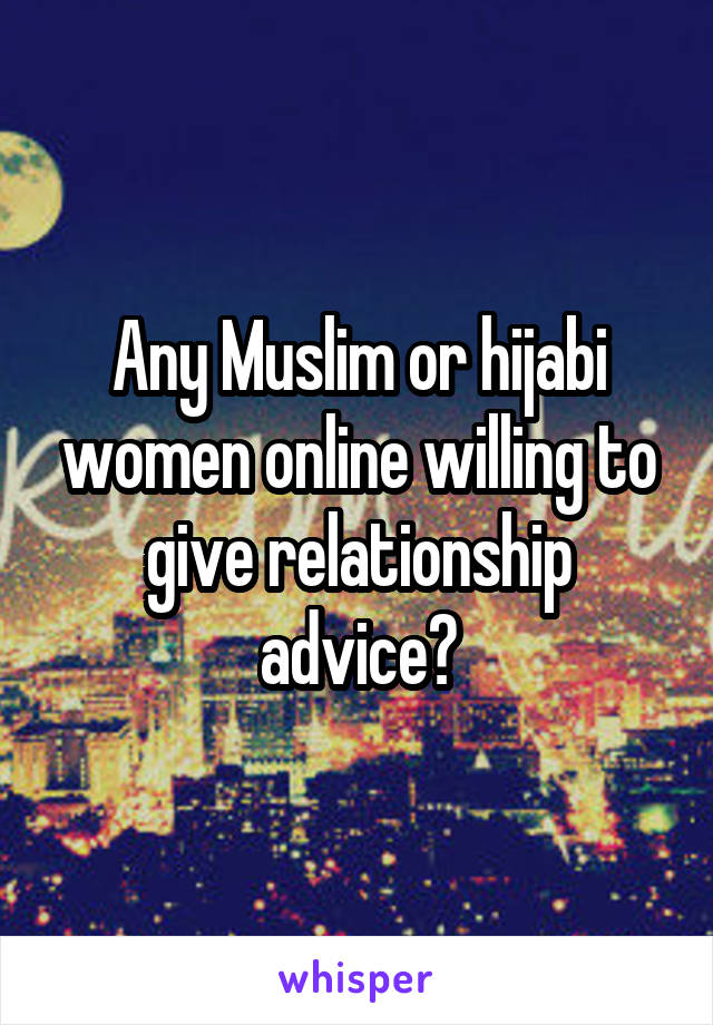 Any Muslim or hijabi women online willing to give relationship advice?