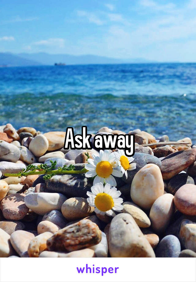 Ask away