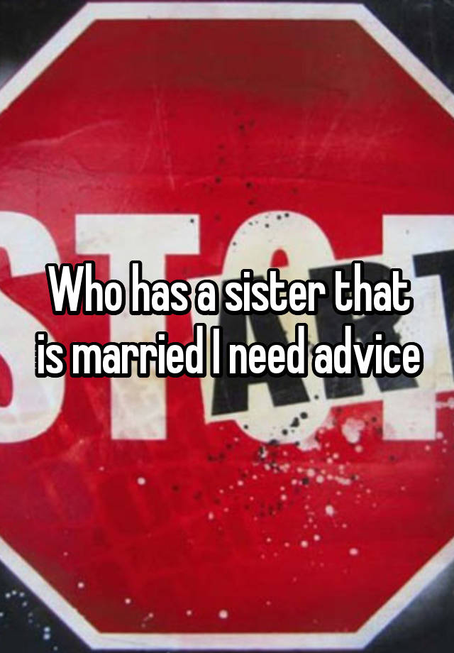 Who has a sister that is married I need advice