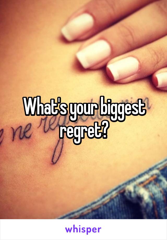 What's your biggest regret?