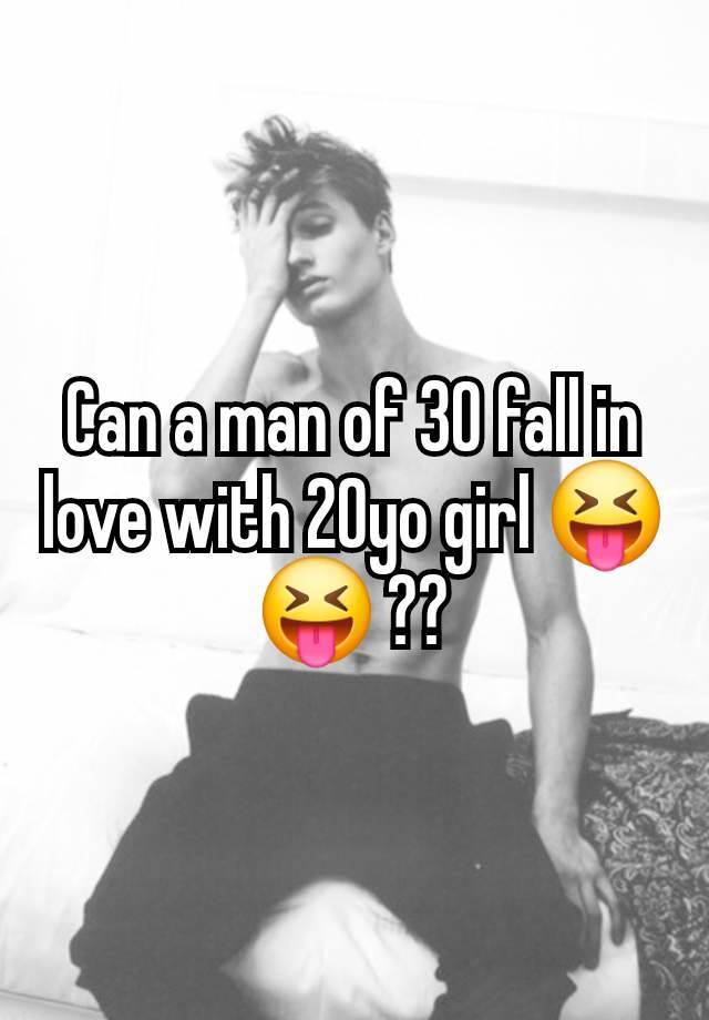 Can a man of 30 fall in love with 20yo girl 😝😝 ??