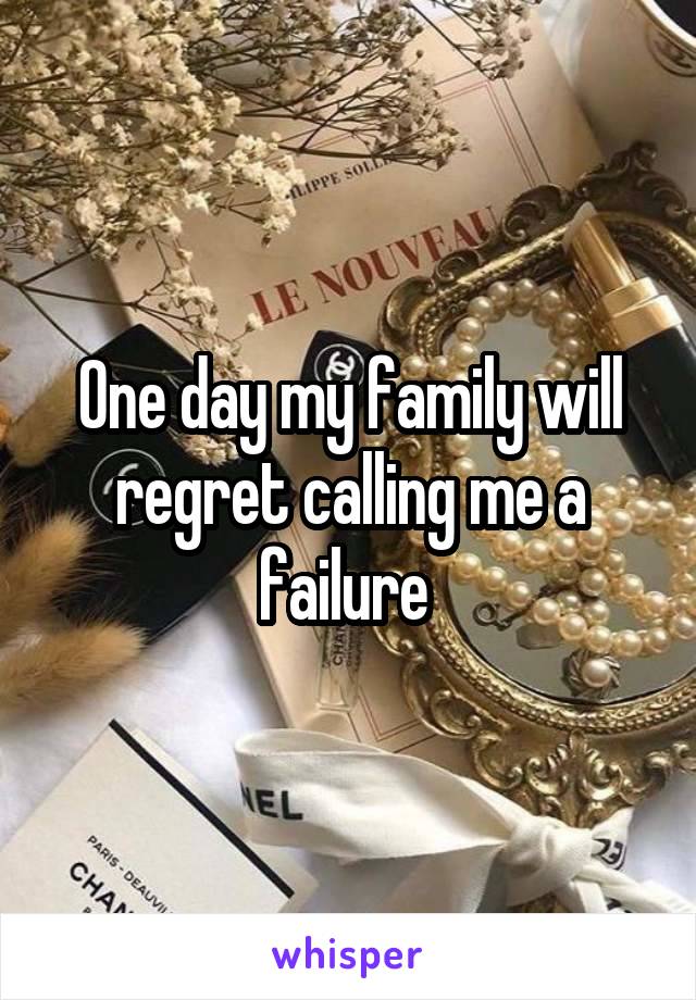 One day my family will regret calling me a failure 