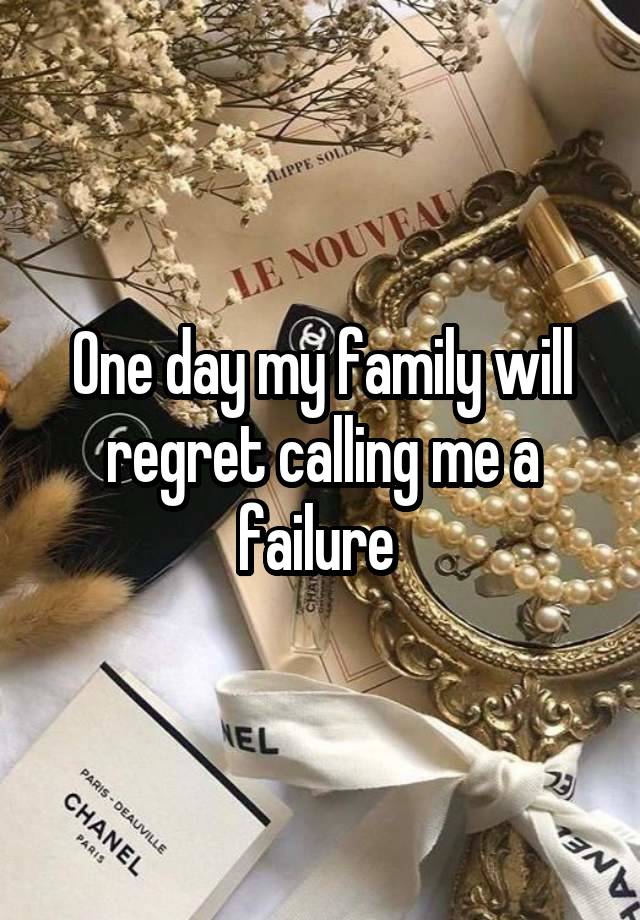 One day my family will regret calling me a failure 