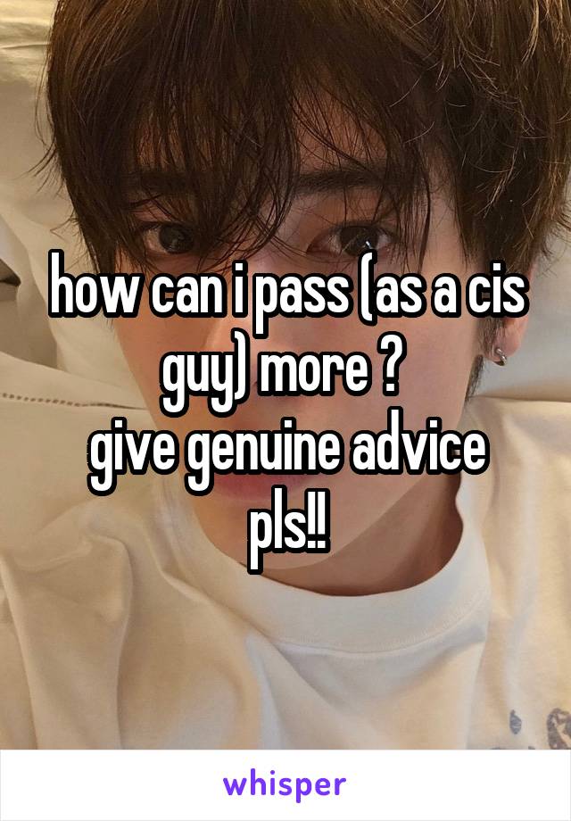 how can i pass (as a cis guy) more ? 
give genuine advice pls!!