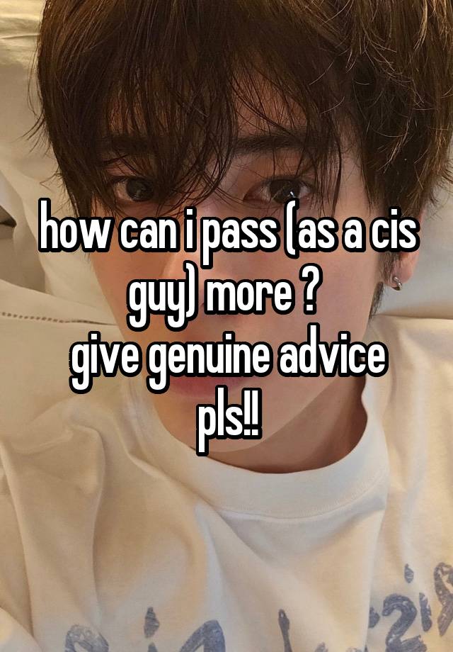 how can i pass (as a cis guy) more ? 
give genuine advice pls!!