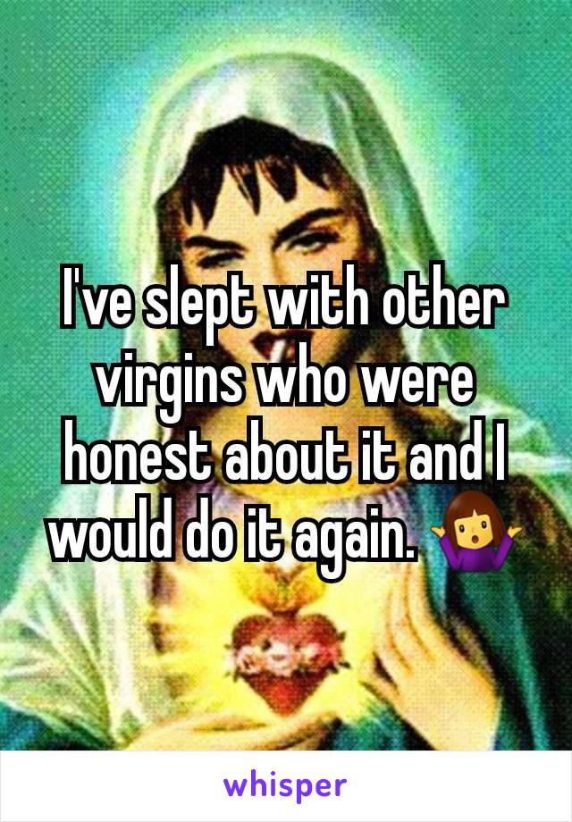 I've slept with other virgins who were honest about it and I would do it again. 🤷‍♀️