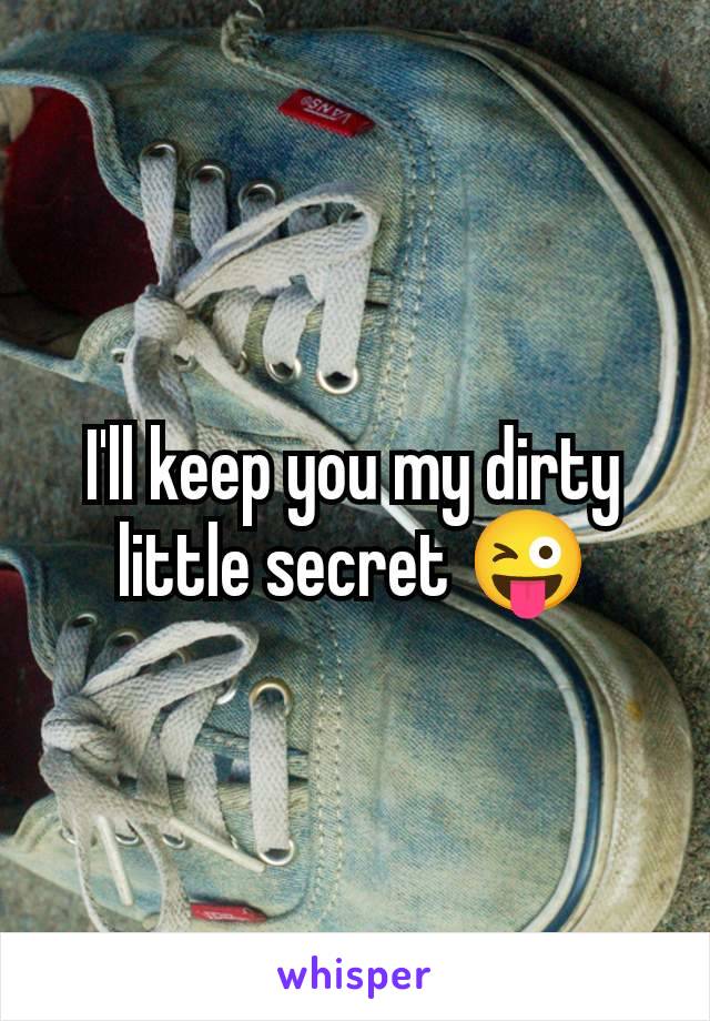 I'll keep you my dirty little secret 😜