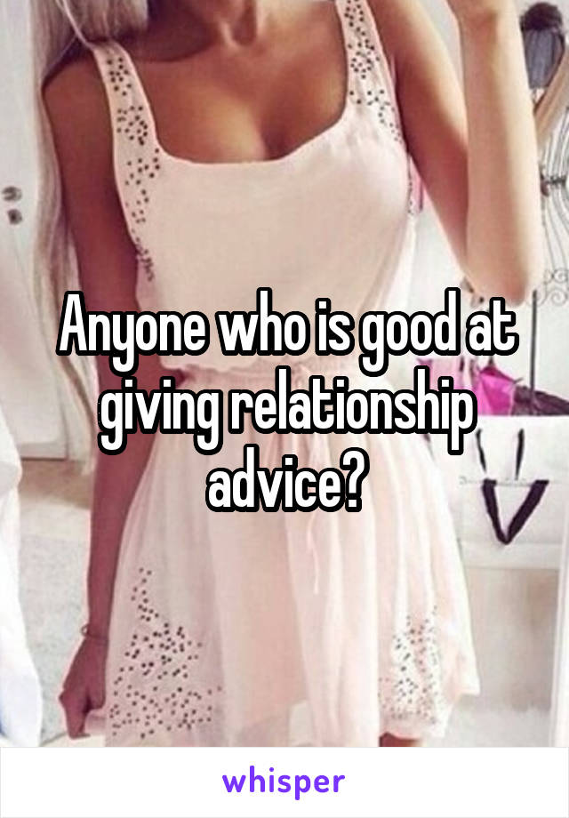 Anyone who is good at giving relationship advice?