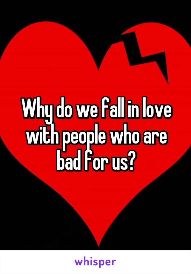 Why do we fall in love with people who are bad for us?