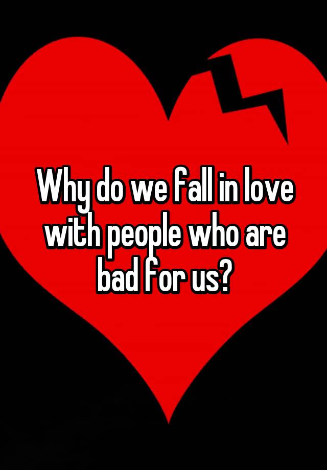 Why do we fall in love with people who are bad for us?