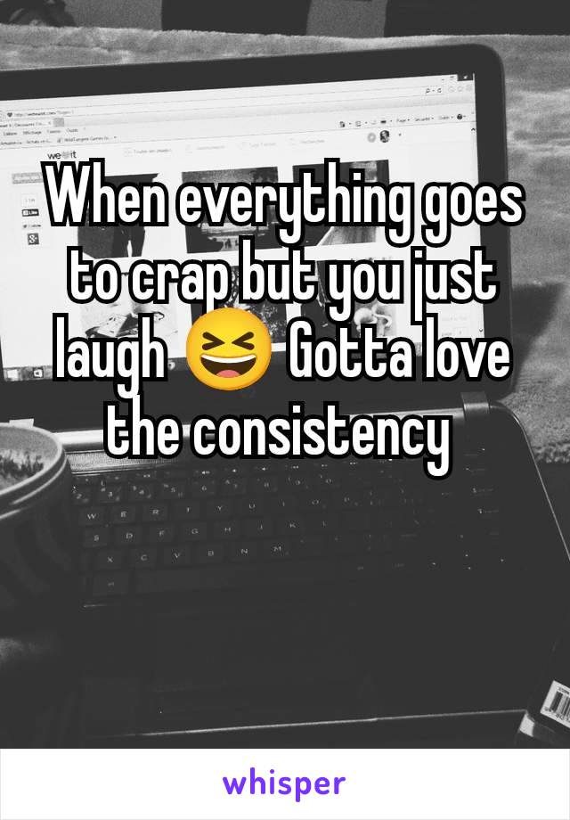 When everything goes to crap but you just laugh 😆 Gotta love the consistency 