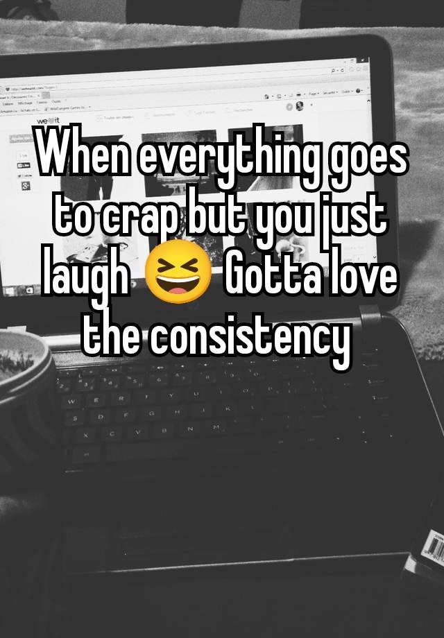 When everything goes to crap but you just laugh 😆 Gotta love the consistency 