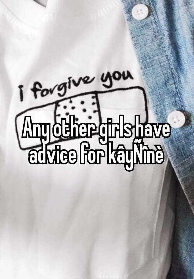 Any other girls have advice for kâyÑînè