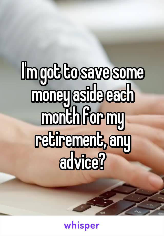 I'm got to save some money aside each month for my retirement, any advice?