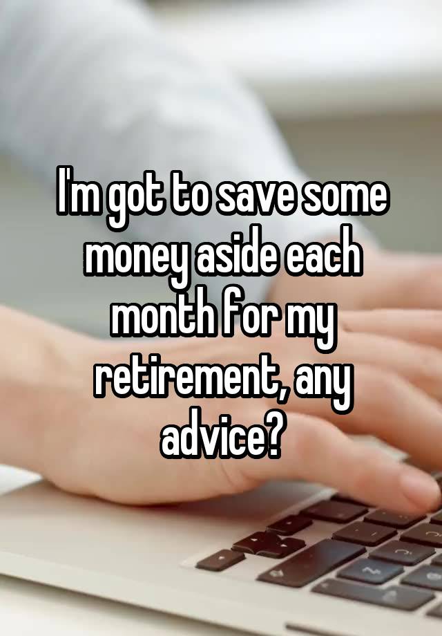 I'm got to save some money aside each month for my retirement, any advice?