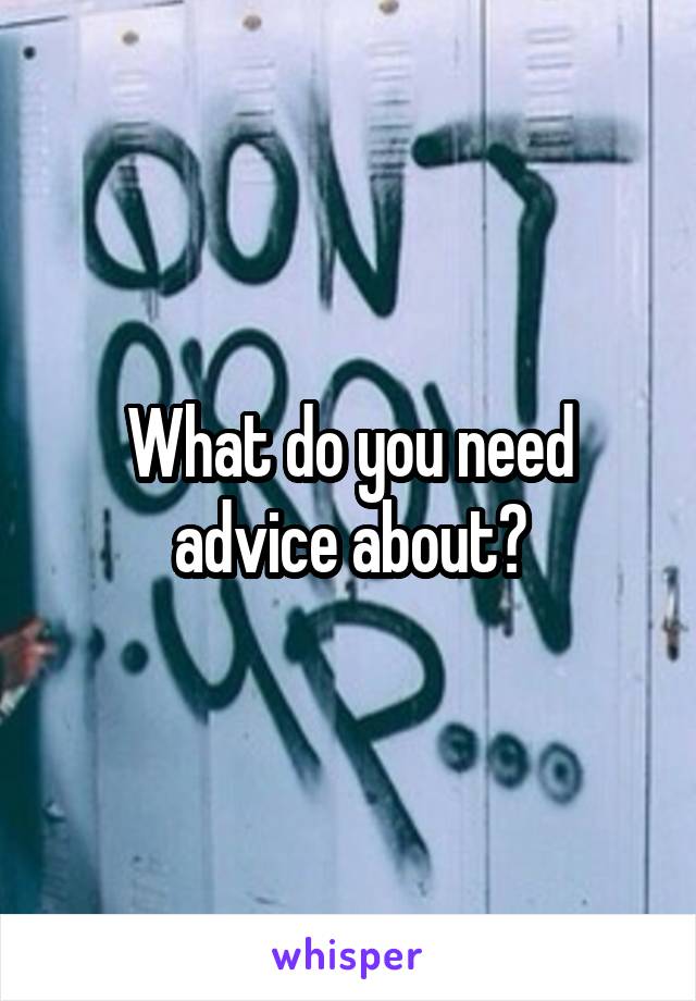 What do you need advice about?