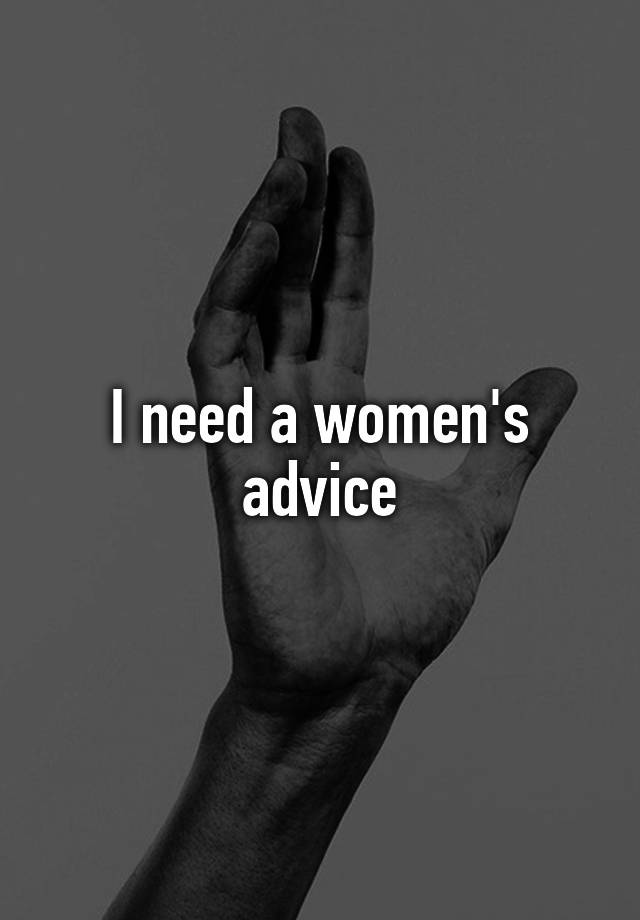 I need a women's advice