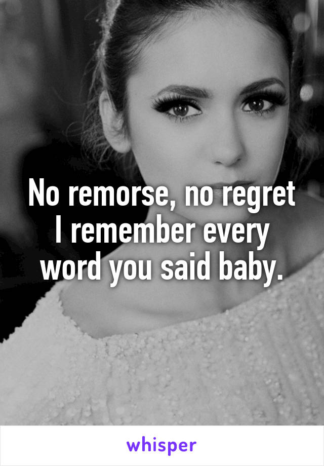 No remorse, no regret I remember every word you said baby.