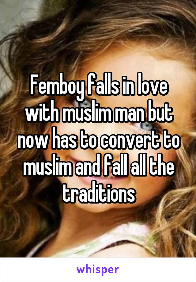 Femboy falls in love with muslim man but now has to convert to muslim and fall all the traditions