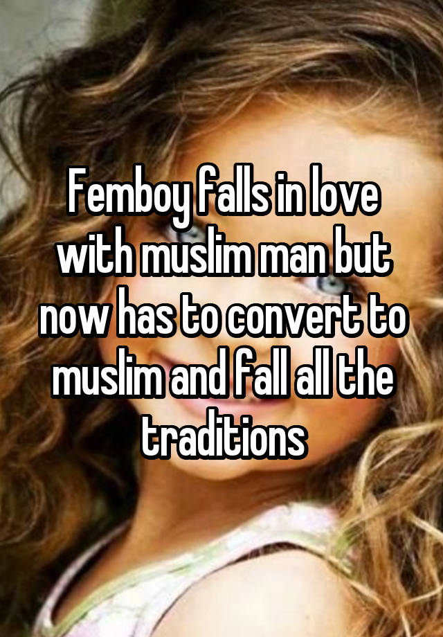 Femboy falls in love with muslim man but now has to convert to muslim and fall all the traditions