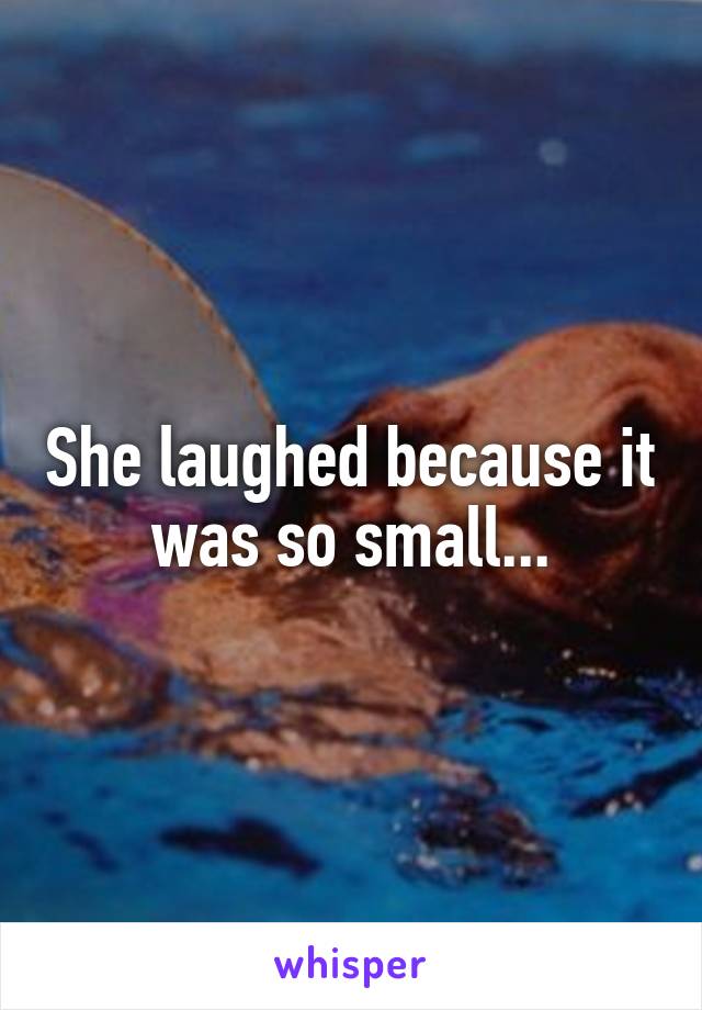 She laughed because it was so small...