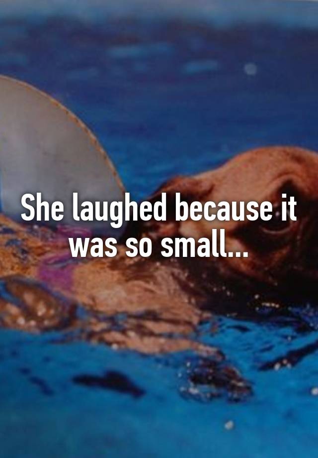 She laughed because it was so small...