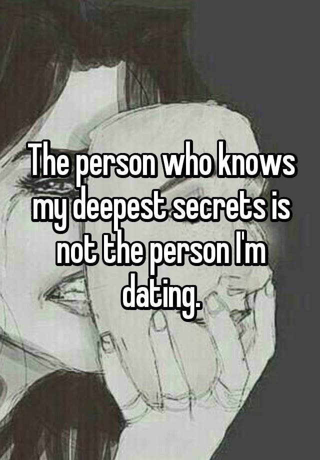 The person who knows my deepest secrets is not the person I'm dating.