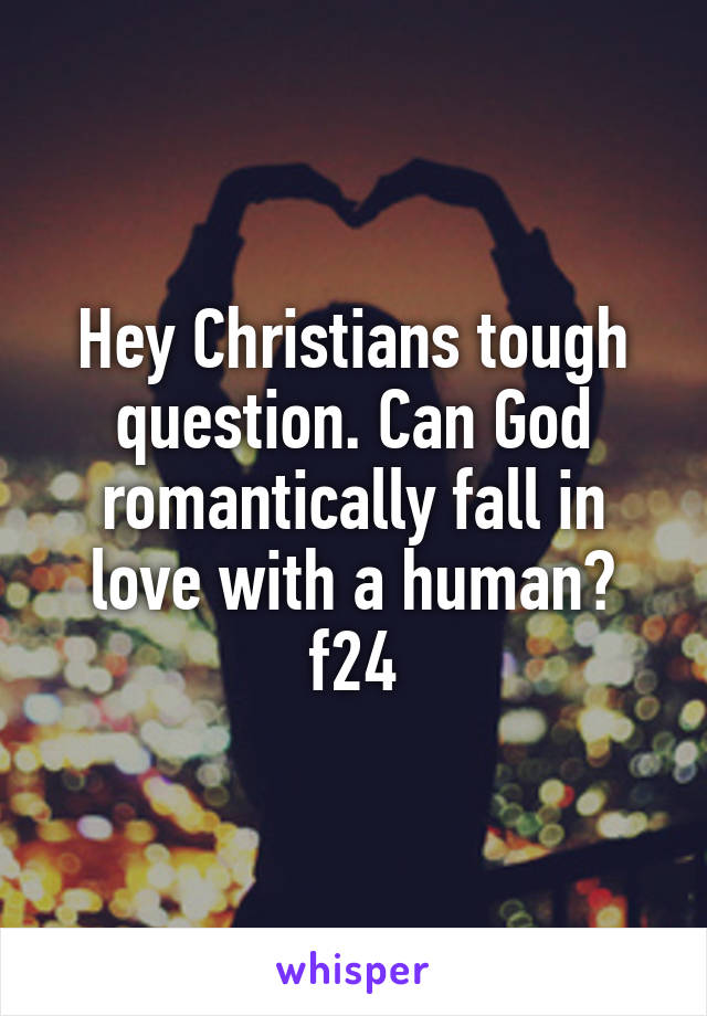 Hey Christians tough question. Can God romantically fall in love with a human?
f24