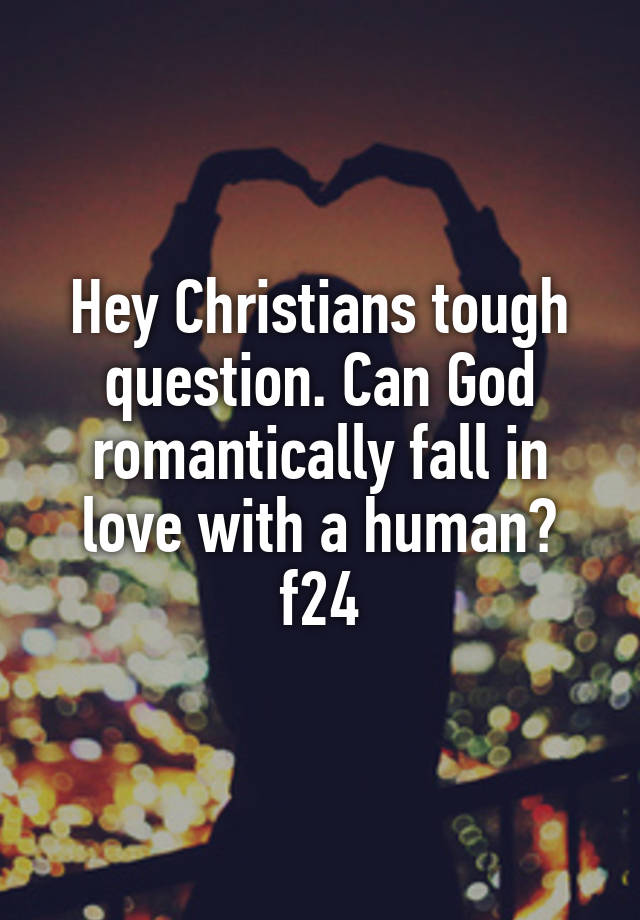 Hey Christians tough question. Can God romantically fall in love with a human?
f24