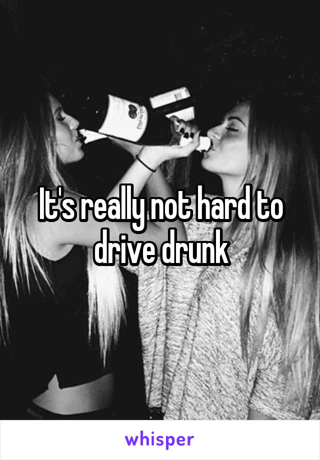 It's really not hard to drive drunk