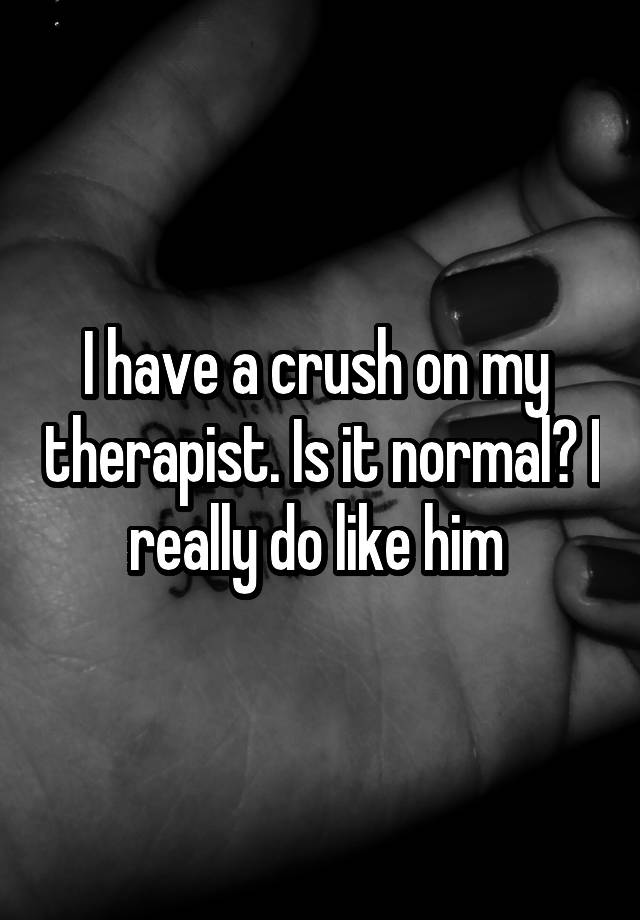 I have a crush on my  therapist. Is it normal? I really do like him 